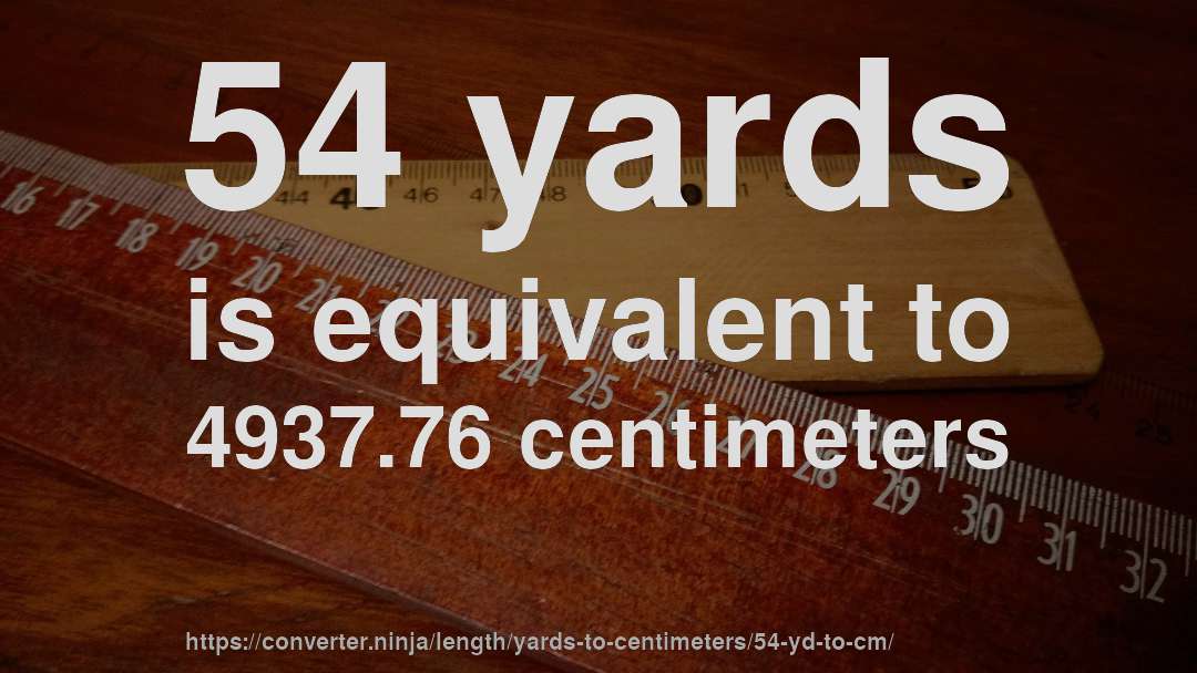 54 yards is equivalent to 4937.76 centimeters