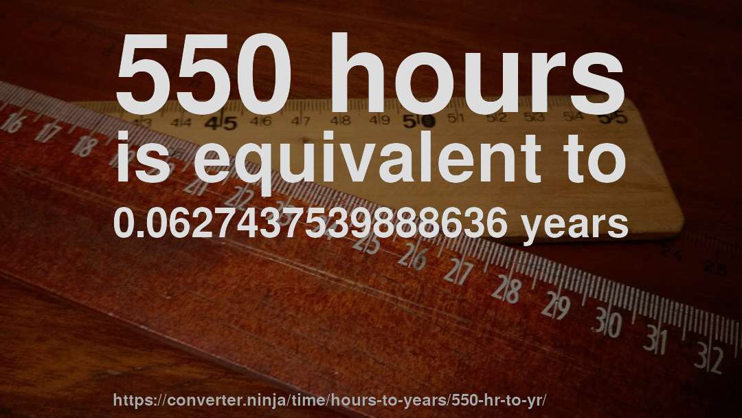 550 hours is equivalent to 0.0627437539888636 years