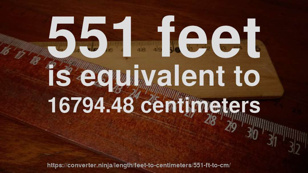551 feet is equivalent to 16794.48 centimeters