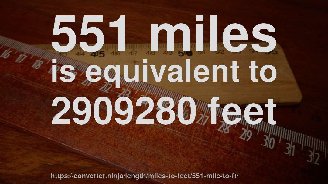 551 miles is equivalent to 2909280 feet