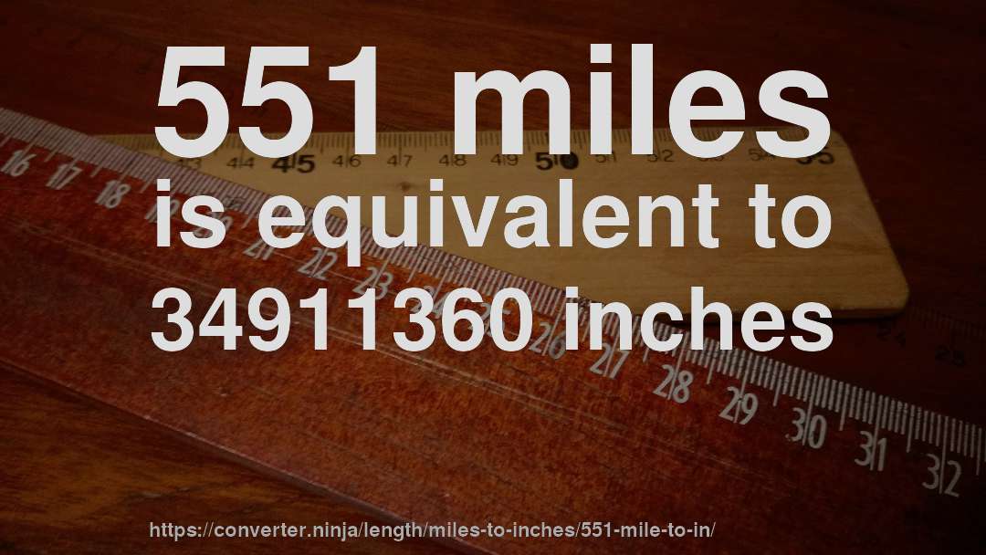 551 miles is equivalent to 34911360 inches