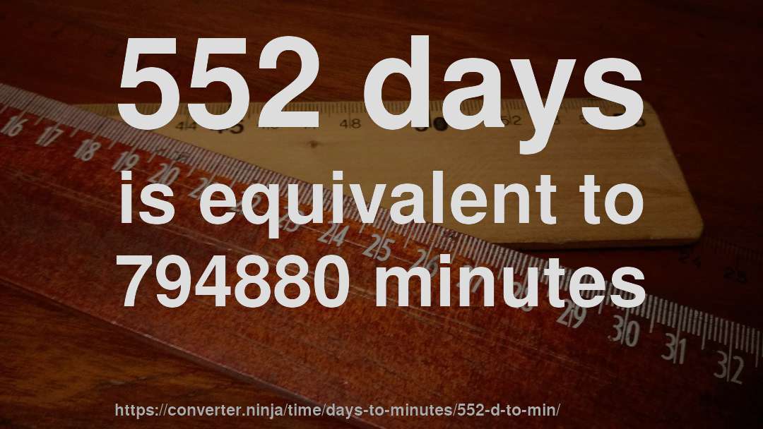 552 days is equivalent to 794880 minutes