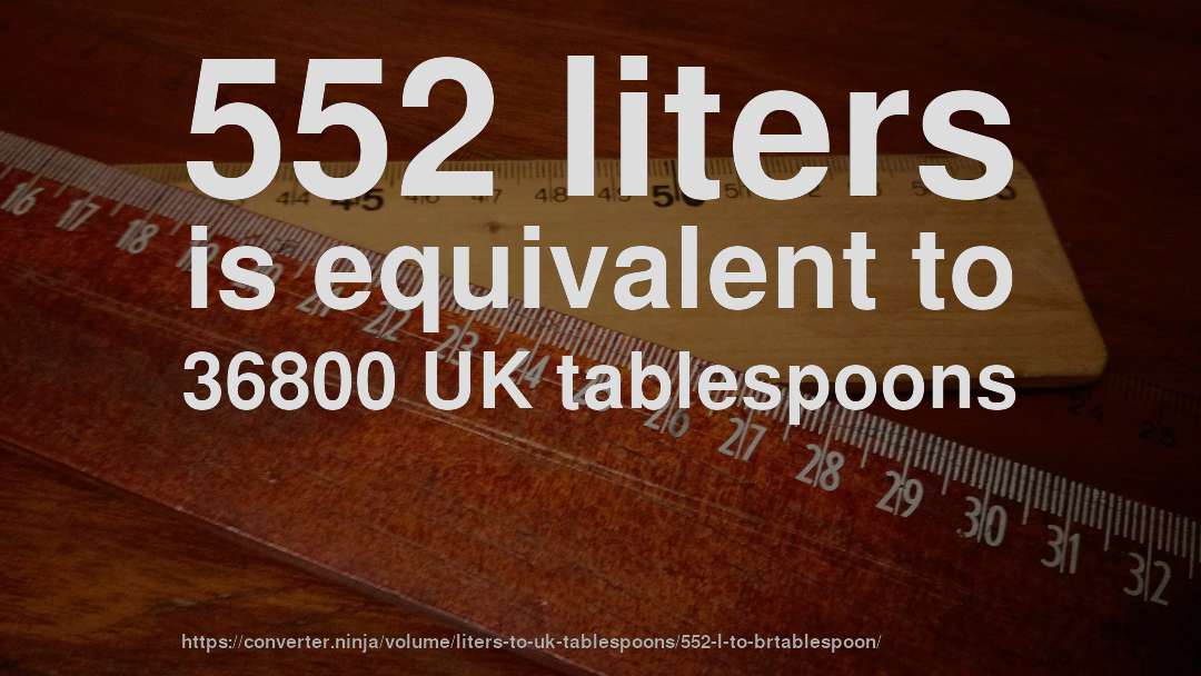 552 liters is equivalent to 36800 UK tablespoons