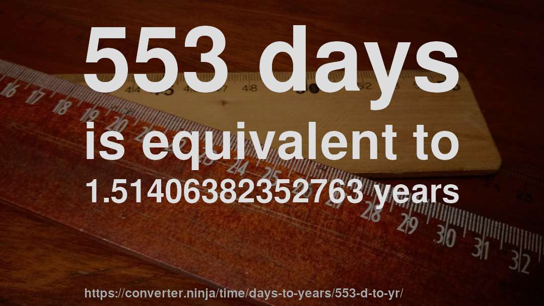 553 days is equivalent to 1.51406382352763 years