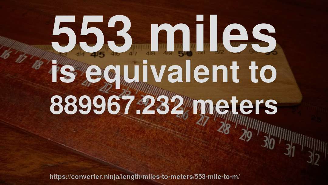 553 miles is equivalent to 889967.232 meters
