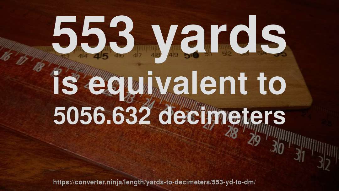 553 yards is equivalent to 5056.632 decimeters