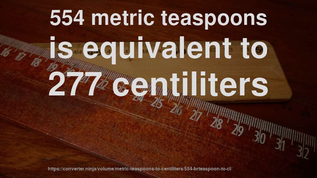 554 metric teaspoons is equivalent to 277 centiliters