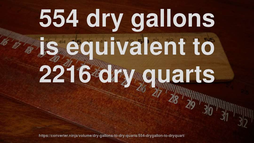 554 dry gallons is equivalent to 2216 dry quarts