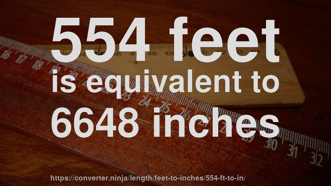 554 feet is equivalent to 6648 inches
