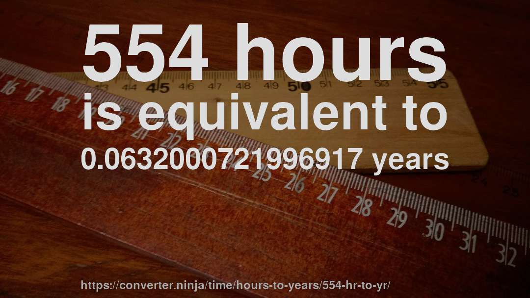 554 hours is equivalent to 0.0632000721996917 years