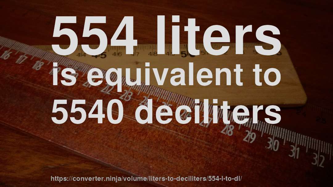 554 liters is equivalent to 5540 deciliters