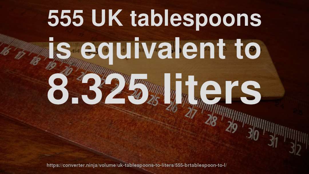 555 UK tablespoons is equivalent to 8.325 liters