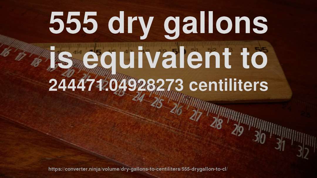 555 dry gallons is equivalent to 244471.04928273 centiliters