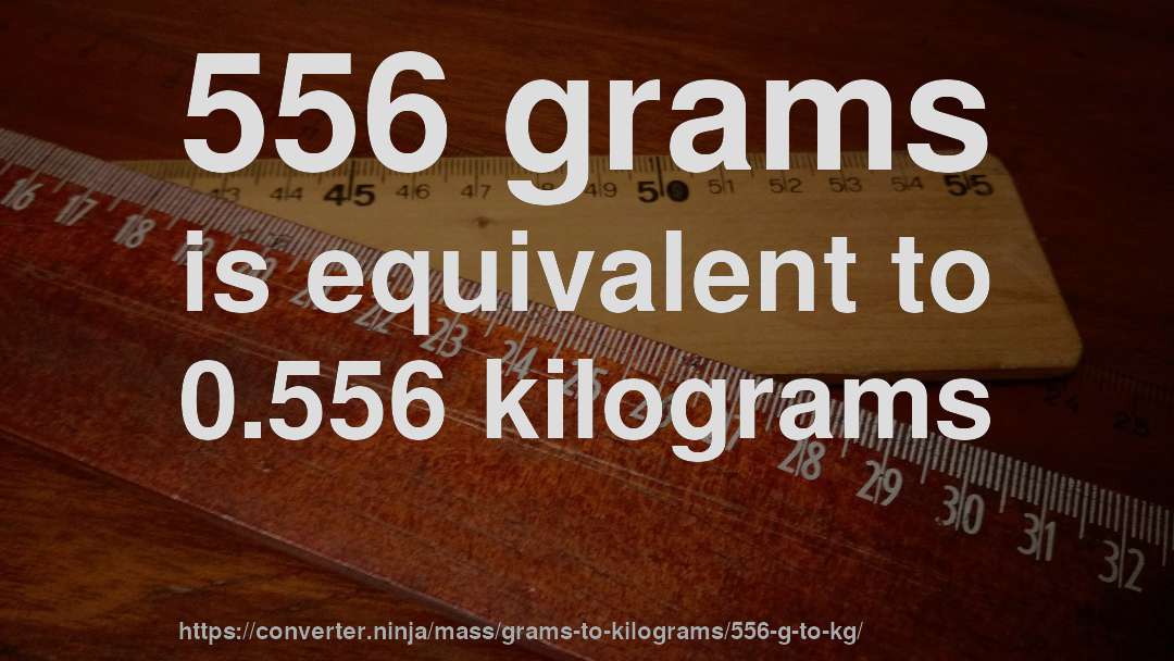 556 grams is equivalent to 0.556 kilograms