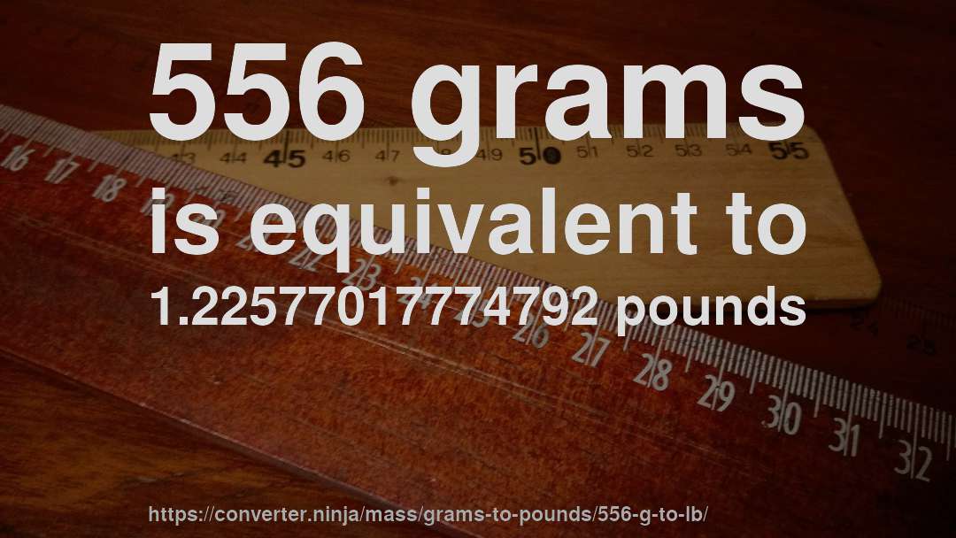 556 grams is equivalent to 1.22577017774792 pounds