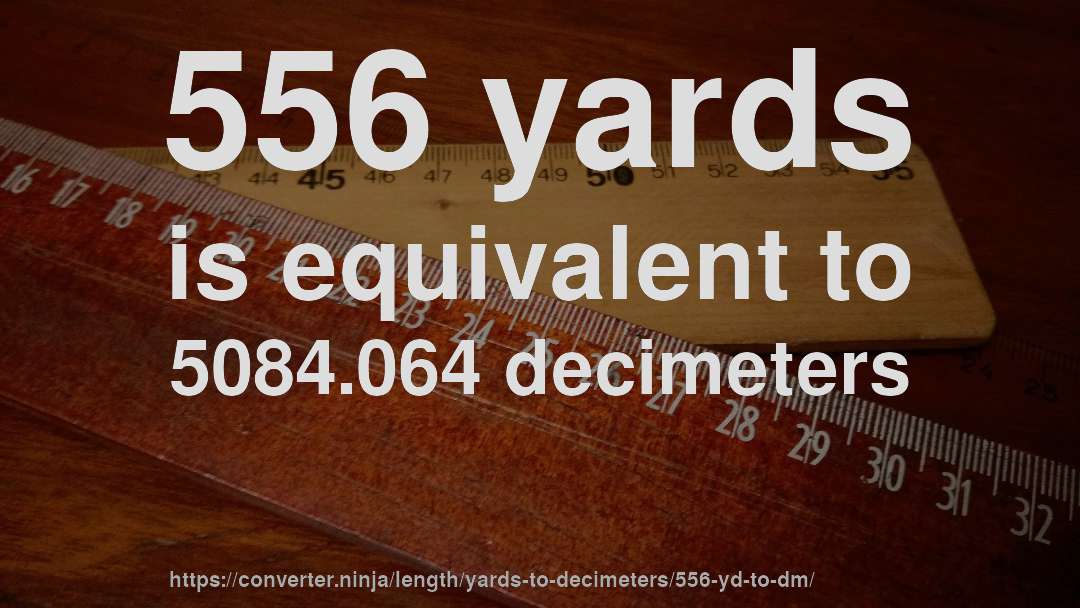 556 yards is equivalent to 5084.064 decimeters