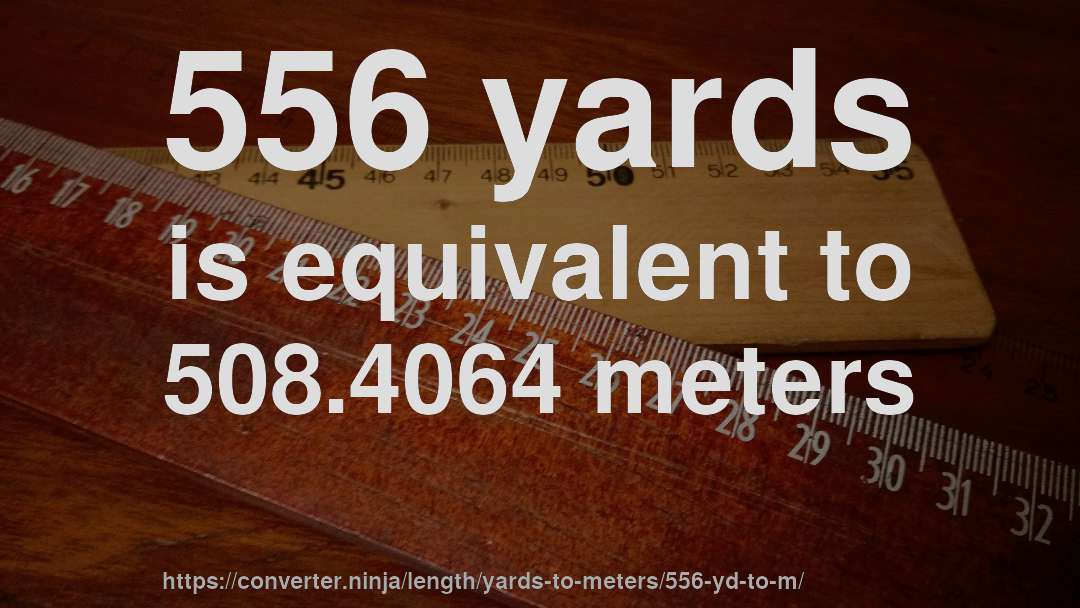 556 yards is equivalent to 508.4064 meters