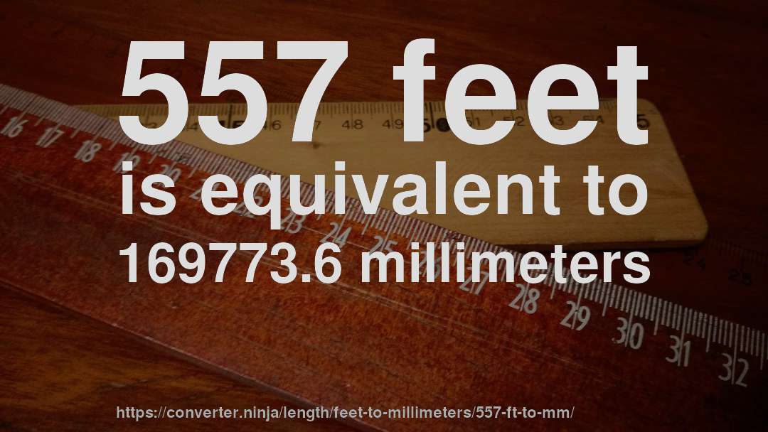 557 feet is equivalent to 169773.6 millimeters