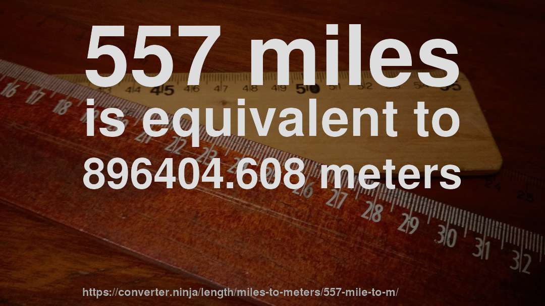 557 miles is equivalent to 896404.608 meters