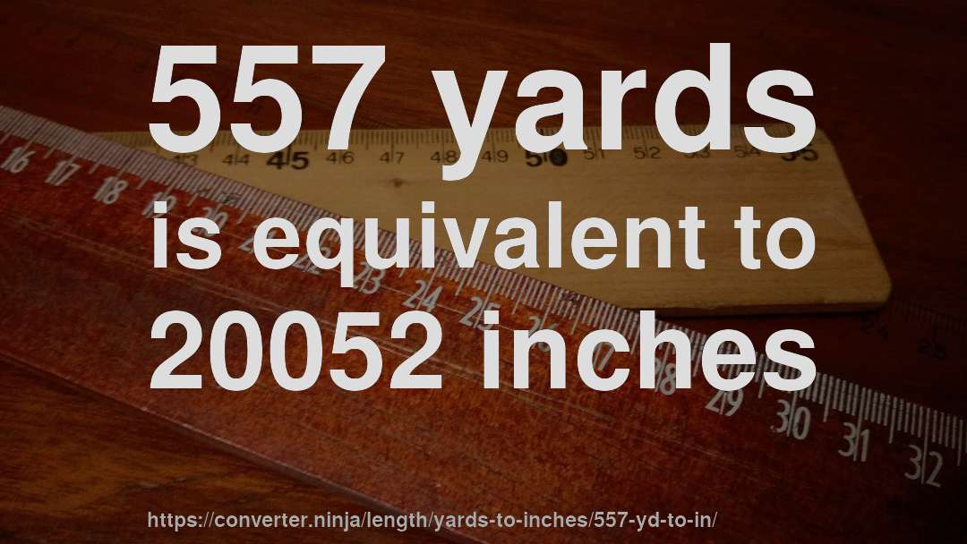 557 yards is equivalent to 20052 inches