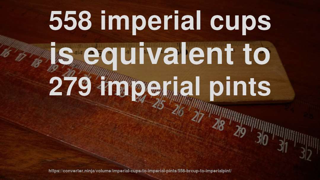 558 imperial cups is equivalent to 279 imperial pints