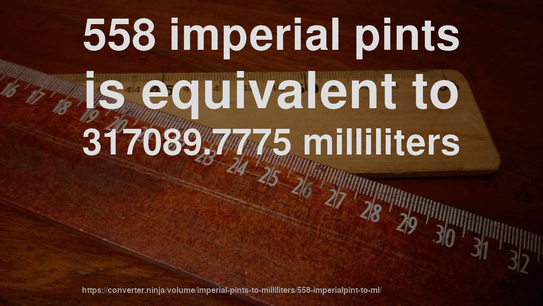 558 imperial pints is equivalent to 317089.7775 milliliters