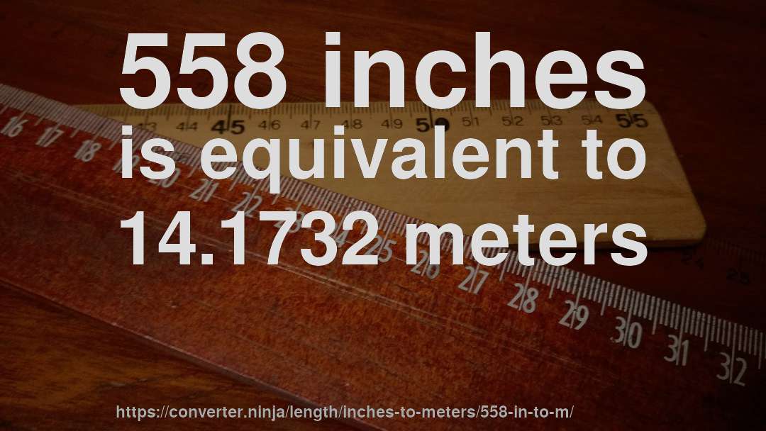 558 inches is equivalent to 14.1732 meters