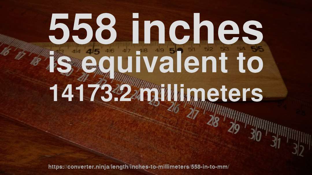 558 inches is equivalent to 14173.2 millimeters