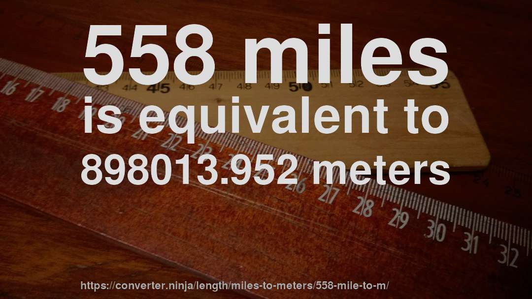 558 miles is equivalent to 898013.952 meters