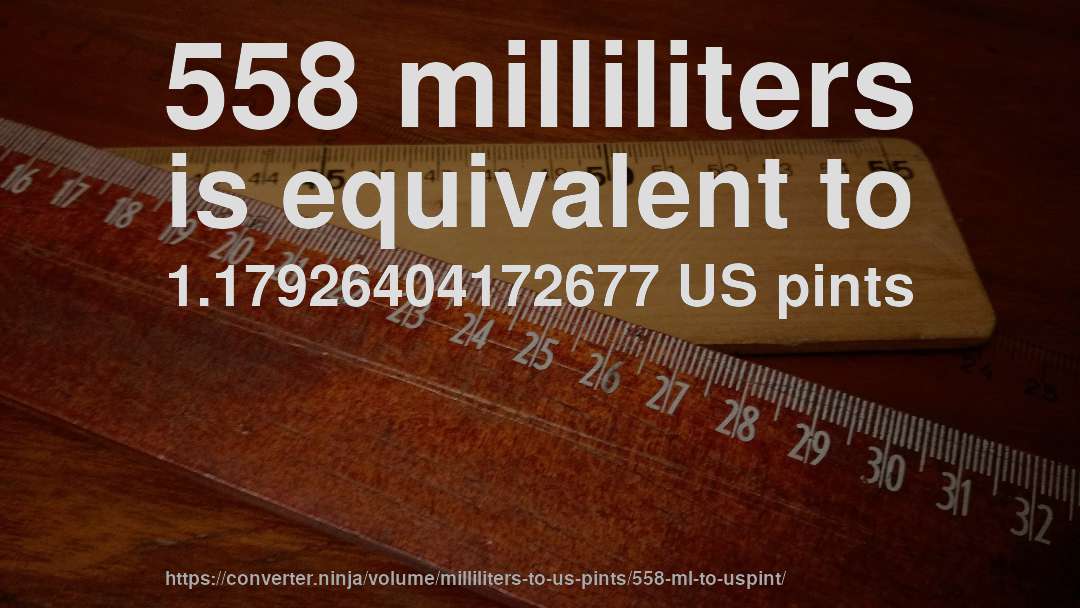 558 milliliters is equivalent to 1.17926404172677 US pints