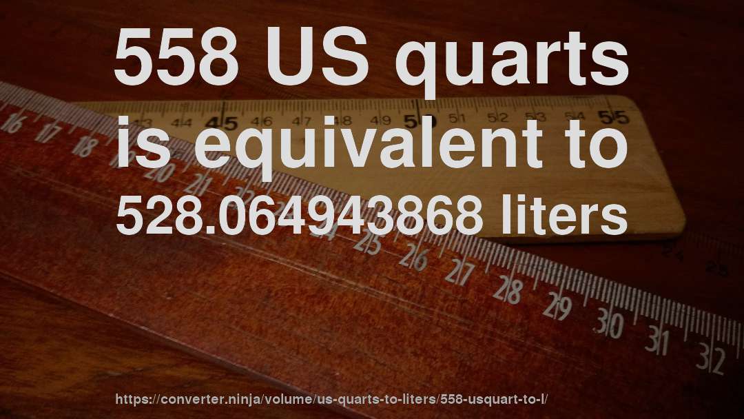 558 US quarts is equivalent to 528.064943868 liters