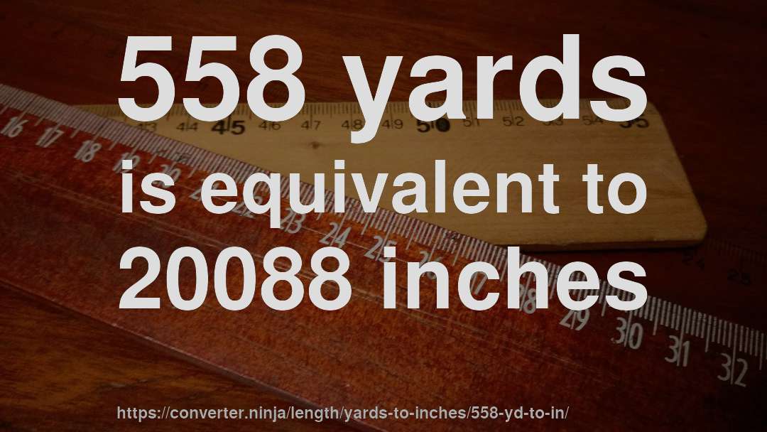 558 yards is equivalent to 20088 inches