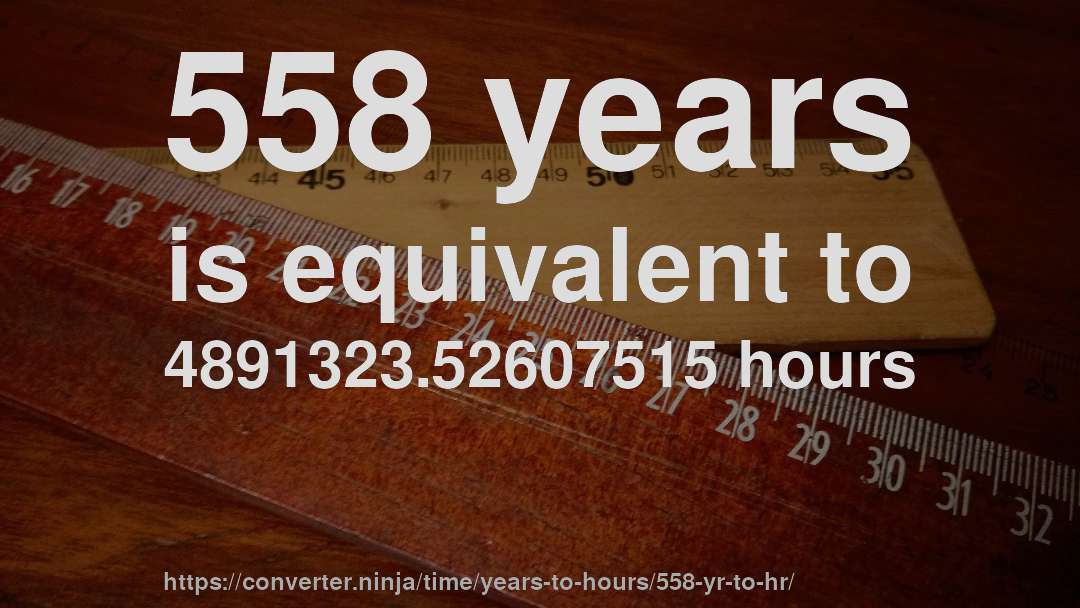 558 years is equivalent to 4891323.52607515 hours