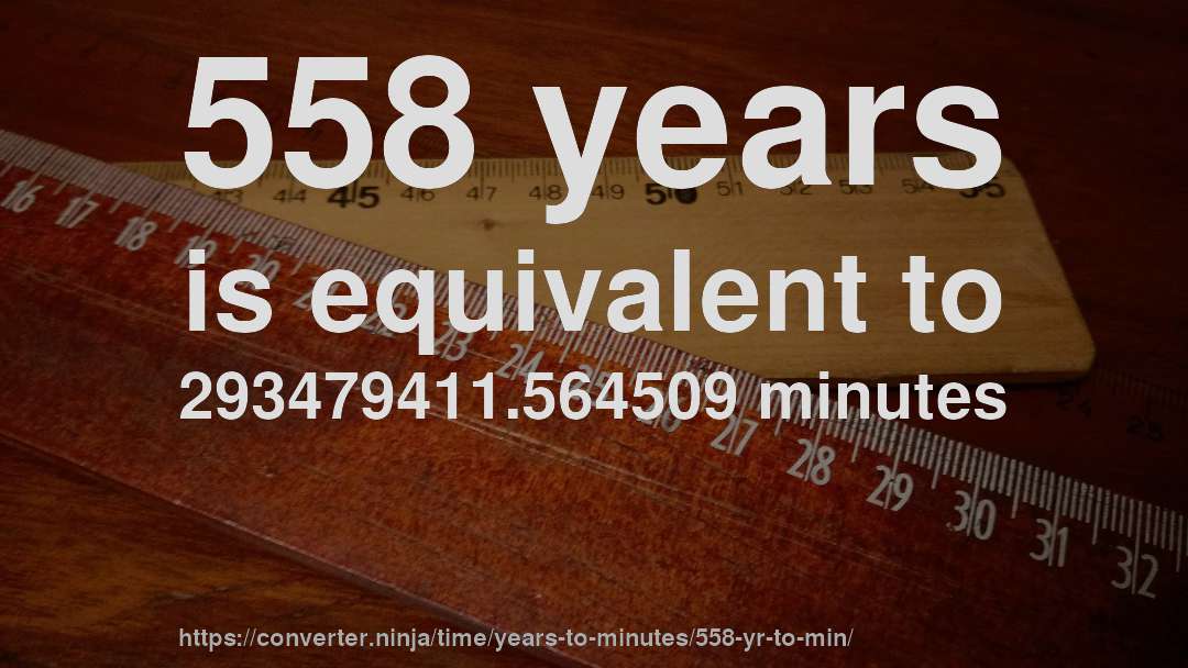 558 years is equivalent to 293479411.564509 minutes