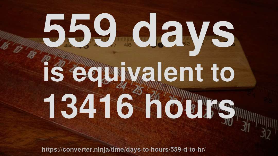 559 days is equivalent to 13416 hours