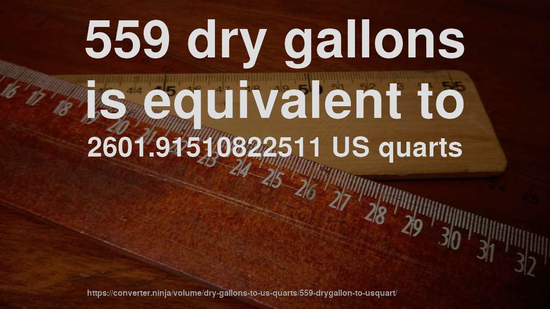 559 dry gallons is equivalent to 2601.91510822511 US quarts