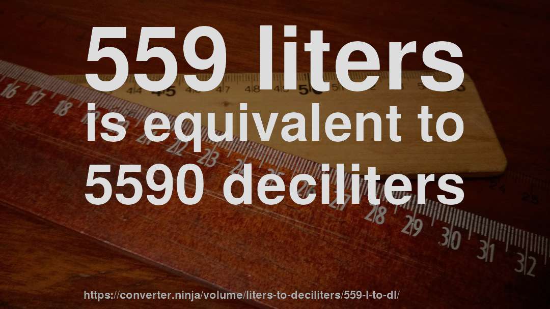 559 liters is equivalent to 5590 deciliters