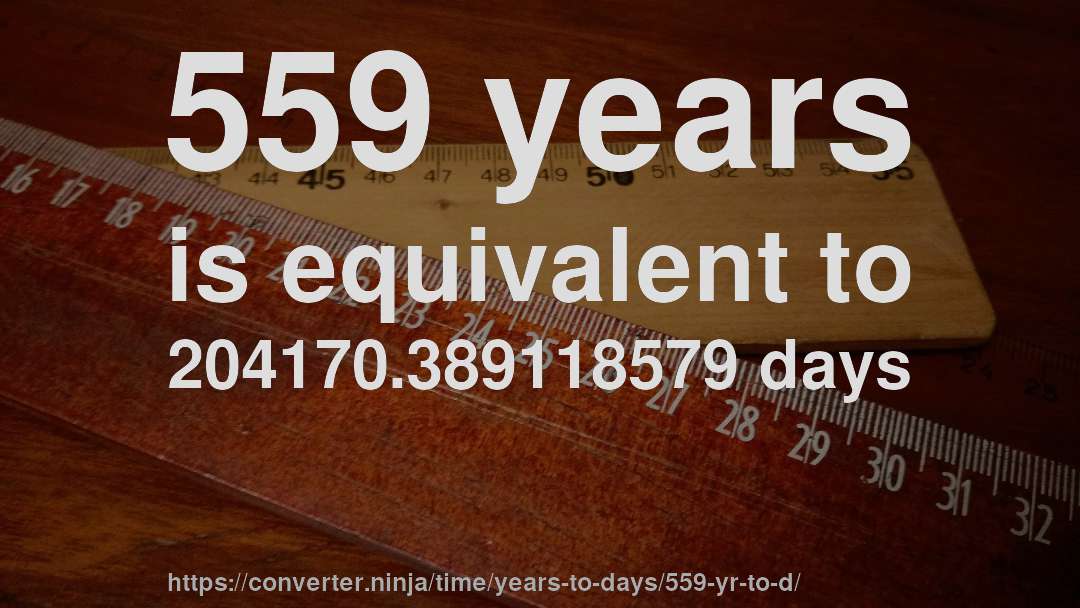 559 years is equivalent to 204170.389118579 days