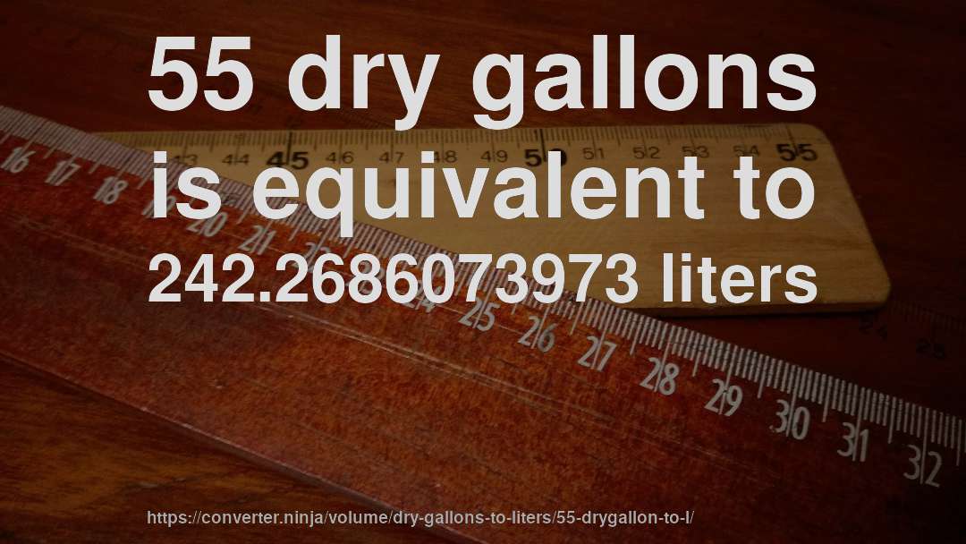 55 dry gallons is equivalent to 242.2686073973 liters
