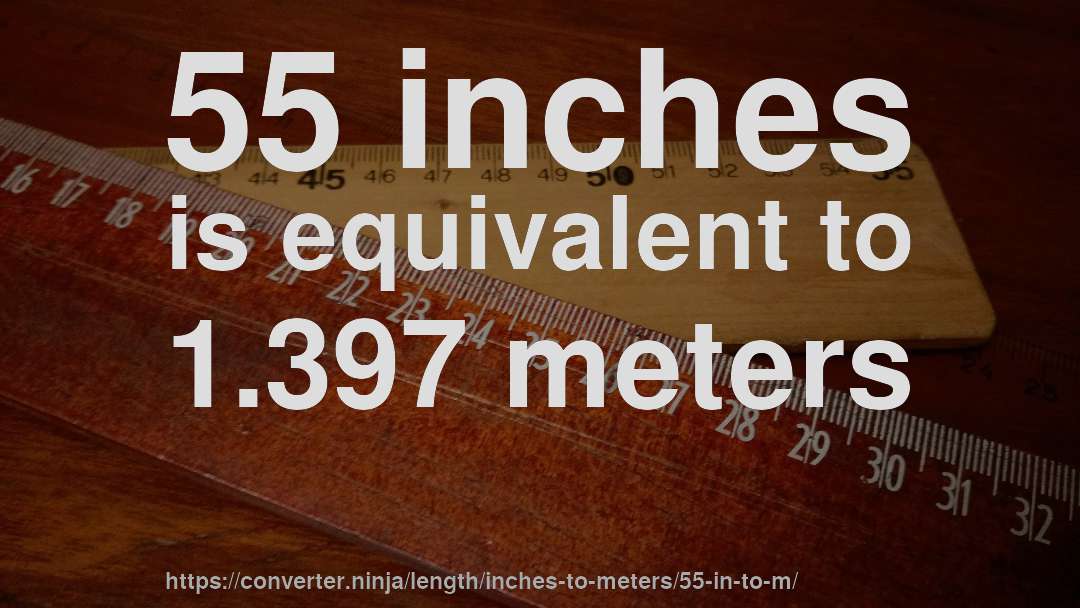 55 inches is equivalent to 1.397 meters