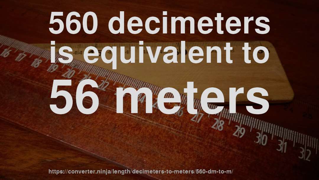 560 decimeters is equivalent to 56 meters