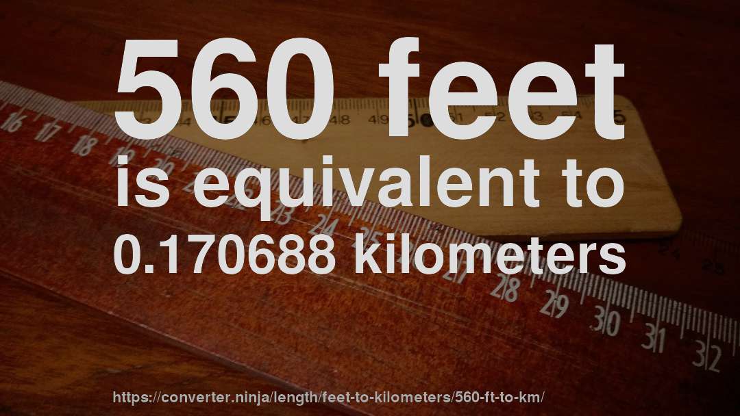 560 feet is equivalent to 0.170688 kilometers