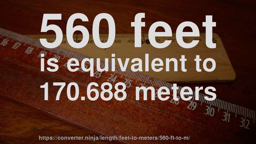 560 feet is equivalent to 170.688 meters