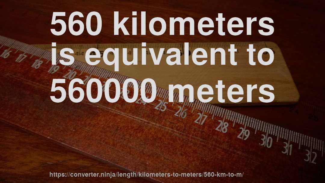560 kilometers is equivalent to 560000 meters