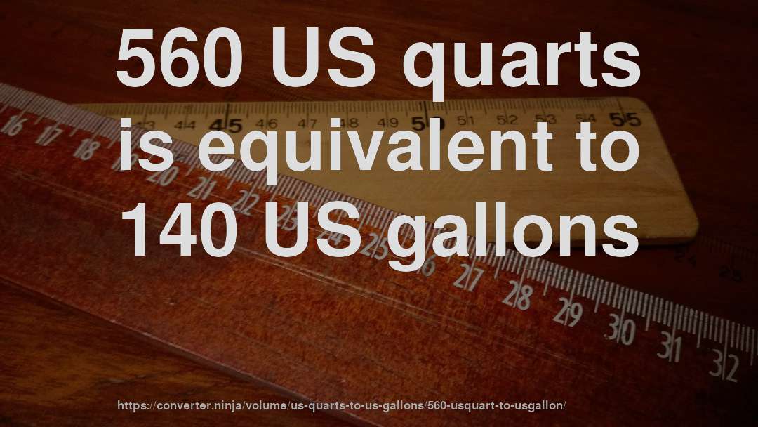 560 US quarts is equivalent to 140 US gallons