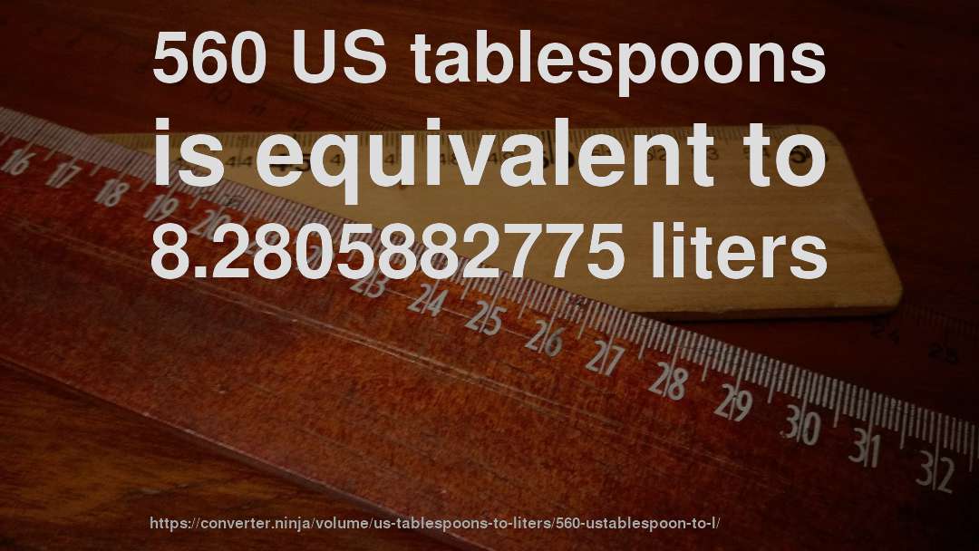 560 US tablespoons is equivalent to 8.2805882775 liters