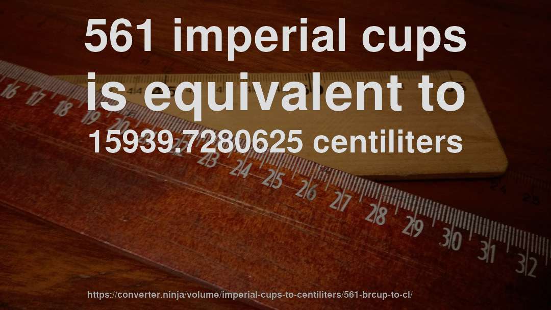 561 imperial cups is equivalent to 15939.7280625 centiliters
