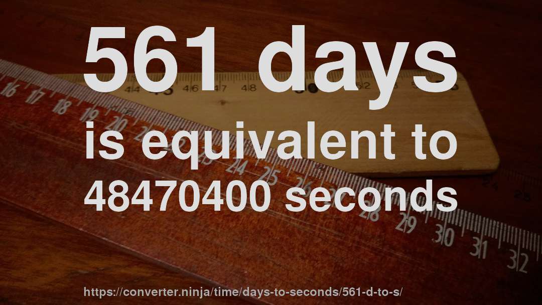561 days is equivalent to 48470400 seconds