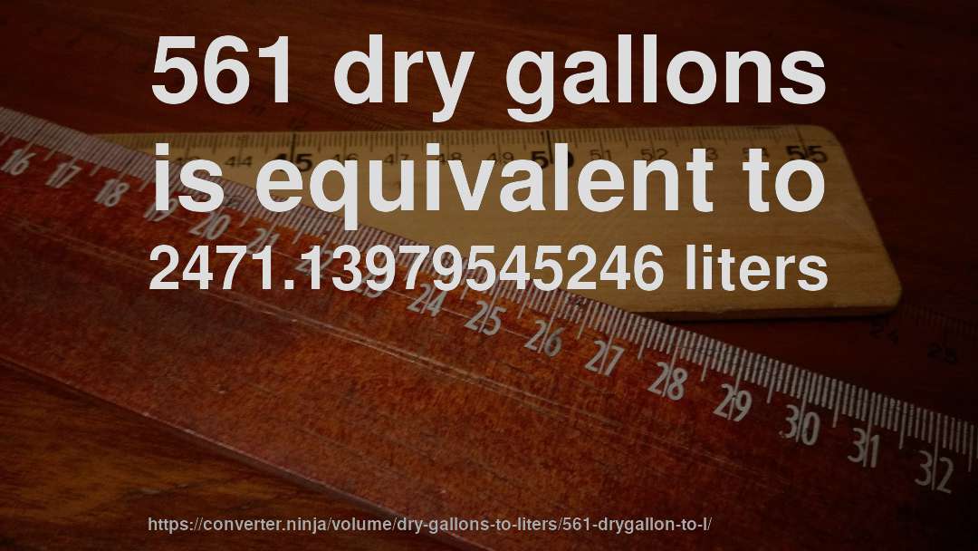 561 dry gallons is equivalent to 2471.13979545246 liters