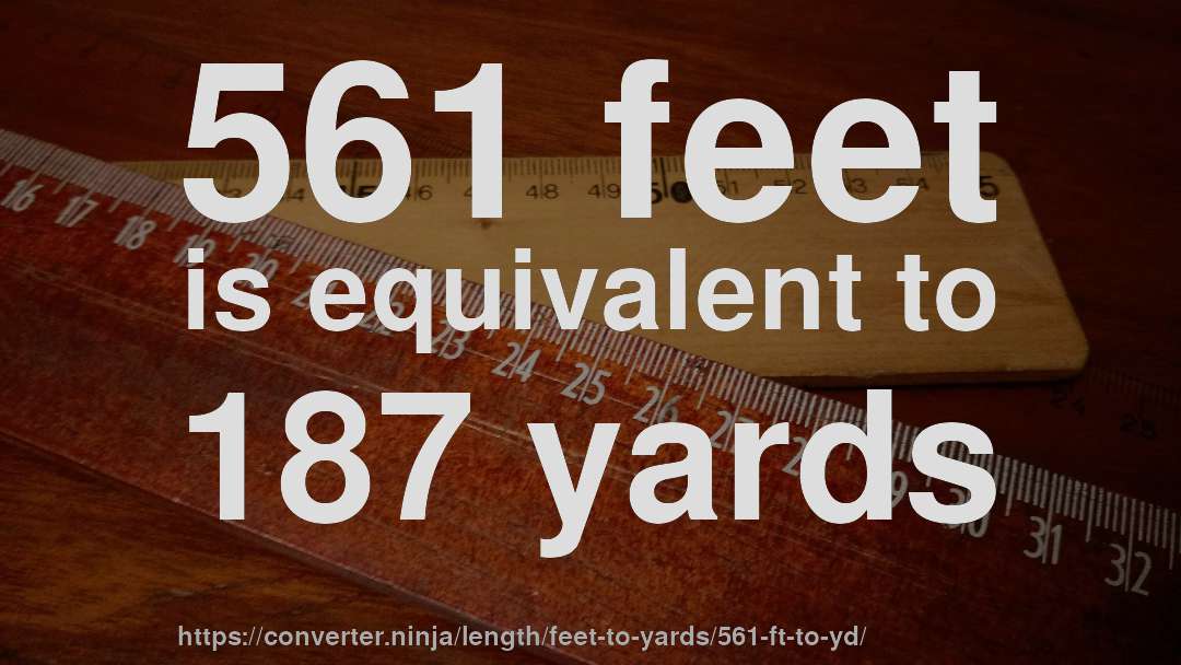 561 feet is equivalent to 187 yards